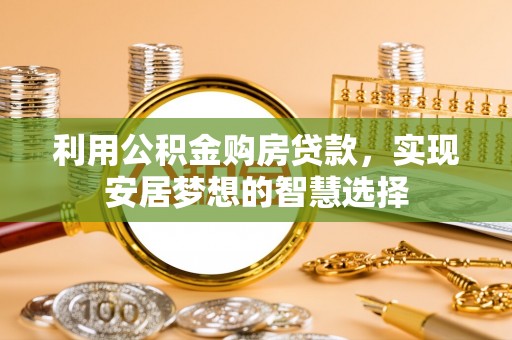 礁溪利用公积金购房贷款，实现安居梦想的智慧选择