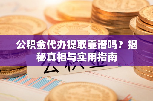 礁溪公积金代办提取靠谱吗？揭秘真相与实用指南