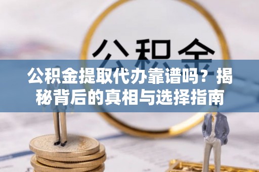 礁溪公积金提取代办靠谱吗？揭秘背后的真相与选择指南