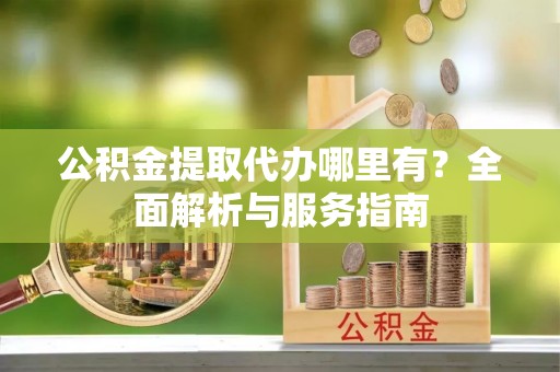 礁溪公积金提取代办哪里有？全面解析与服务指南