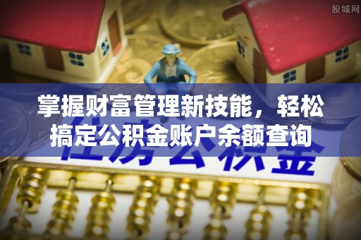 礁溪掌握财富管理新技能，轻松搞定公积金账户余额查询