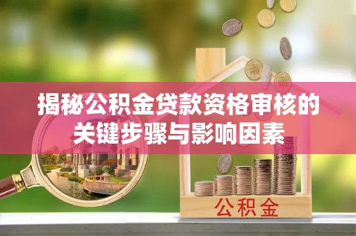 礁溪揭秘公积金贷款资格审核的关键步骤与影响因素