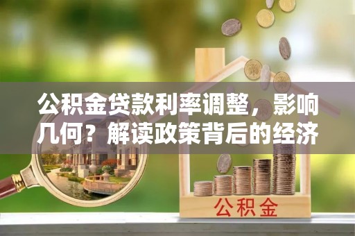 礁溪公积金贷款利率调整，影响几何？解读政策背后的经济逻辑