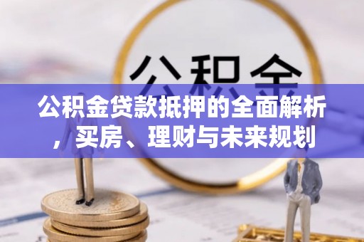 礁溪公积金贷款抵押的全面解析，买房、理财与未来规划