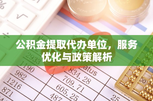 礁溪公积金提取代办单位，服务优化与政策解析