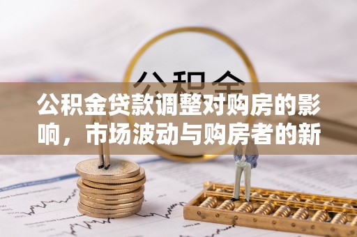 礁溪公积金贷款调整对购房的影响，市场波动与购房者的新选择