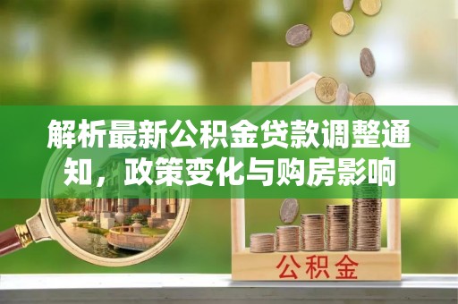 礁溪解析最新公积金贷款调整通知，政策变化与购房影响