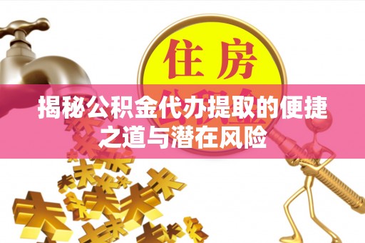 礁溪揭秘公积金代办提取的便捷之道与潜在风险