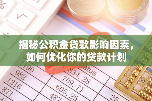 礁溪揭秘公积金贷款影响因素，如何优化你的贷款计划