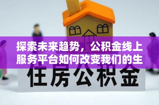 礁溪探索未来趋势，公积金线上服务平台如何改变我们的生活
