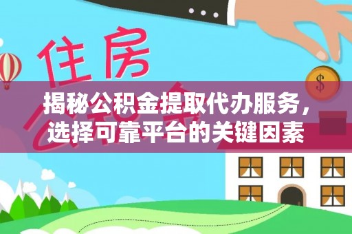 礁溪揭秘公积金提取代办服务，选择可靠平台的关键因素