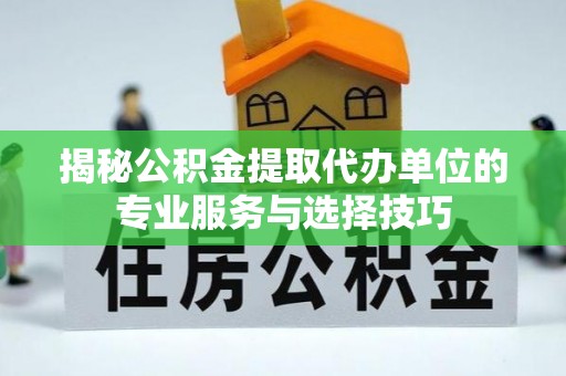 礁溪揭秘公积金提取代办单位的专业服务与选择技巧