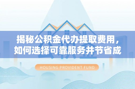 礁溪揭秘公积金代办提取费用，如何选择可靠服务并节省成本