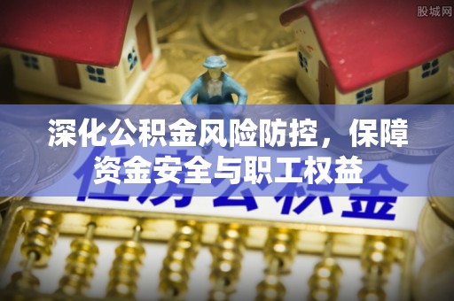 礁溪深化公积金风险防控，保障资金安全与职工权益