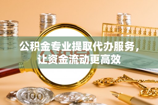 礁溪公积金专业提取代办服务，让资金流动更高效