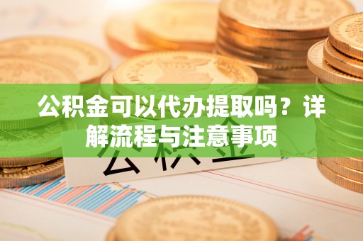 礁溪公积金可以代办提取吗？详解流程与注意事项