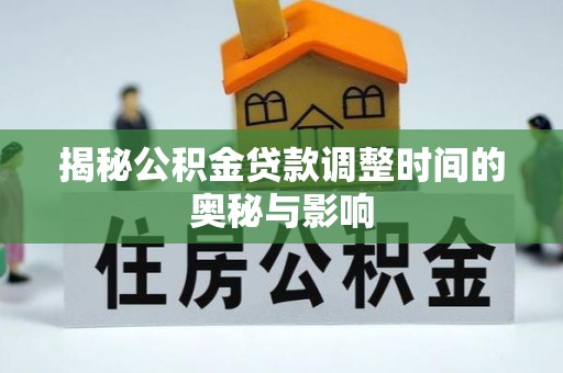 礁溪揭秘公积金贷款调整时间的奥秘与影响