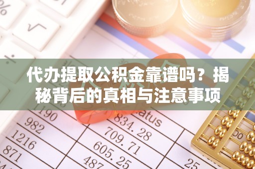 礁溪代办提取公积金靠谱吗？揭秘背后的真相与注意事项