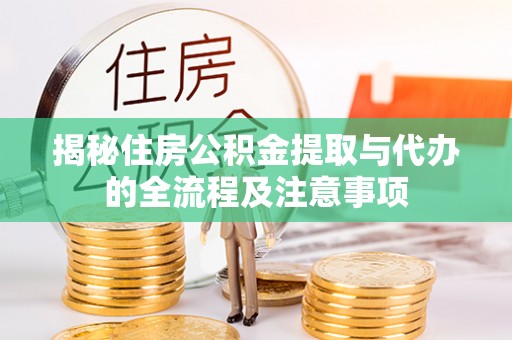 礁溪揭秘住房公积金提取与代办的全流程及注意事项