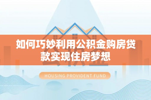 礁溪如何巧妙利用公积金购房贷款实现住房梦想