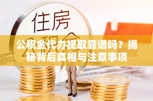 礁溪公积金代办提取靠谱吗？揭秘背后真相与注意事项