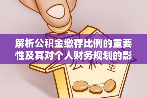 礁溪解析公积金缴存比例的重要性及其对个人财务规划的影响