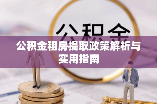 礁溪公积金租房提取政策解析与实用指南