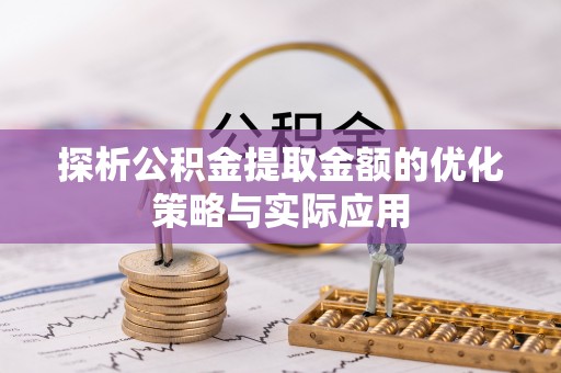 礁溪探析公积金提取金额的优化策略与实际应用