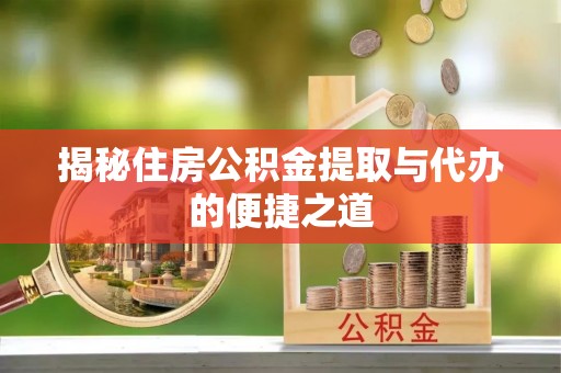 礁溪揭秘住房公积金提取与代办的便捷之道