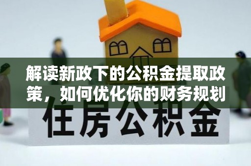 礁溪解读新政下的公积金提取政策，如何优化你的财务规划