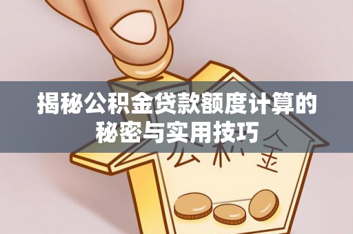 礁溪揭秘公积金贷款额度计算的秘密与实用技巧