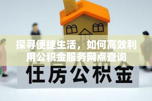 礁溪探寻便捷生活，如何高效利用公积金服务网点查询