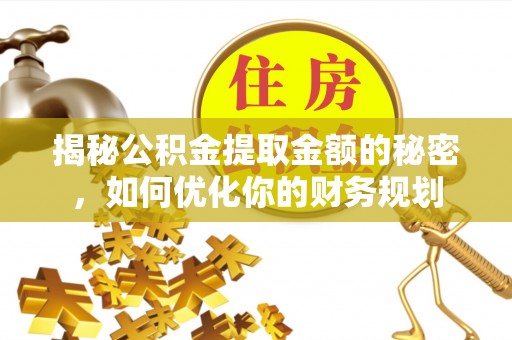 礁溪揭秘公积金提取金额的秘密，如何优化你的财务规划