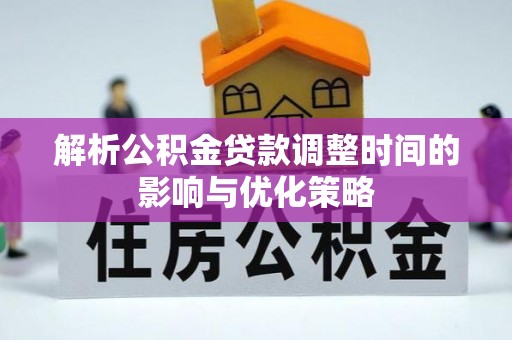 礁溪解析公积金贷款调整时间的影响与优化策略