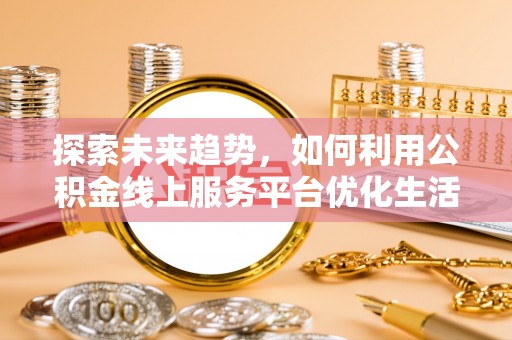 礁溪探索未来趋势，如何利用公积金线上服务平台优化生活