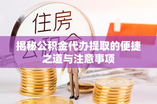 礁溪揭秘公积金代办提取的便捷之道与注意事项