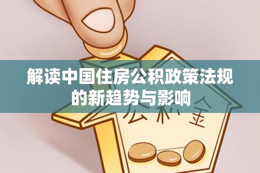 礁溪解读中国住房公积政策法规的新趋势与影响