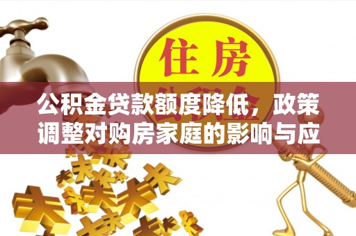礁溪公积金贷款额度降低，政策调整对购房家庭的影响与应对策略
