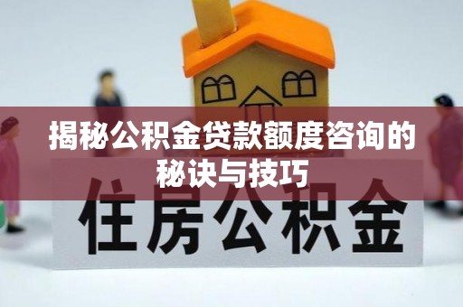 礁溪揭秘公积金贷款额度咨询的秘诀与技巧