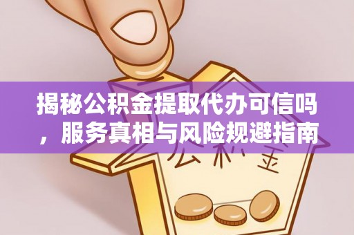 礁溪揭秘公积金提取代办可信吗，服务真相与风险规避指南