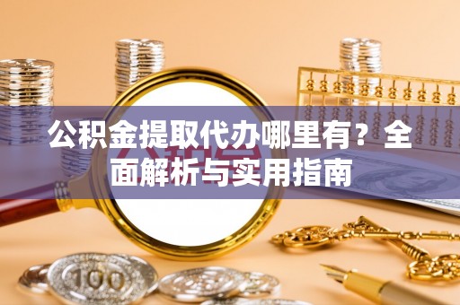 礁溪公积金提取代办哪里有？全面解析与实用指南