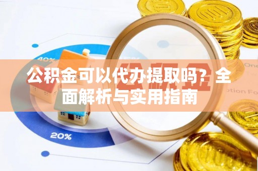 礁溪公积金可以代办提取吗？全面解析与实用指南