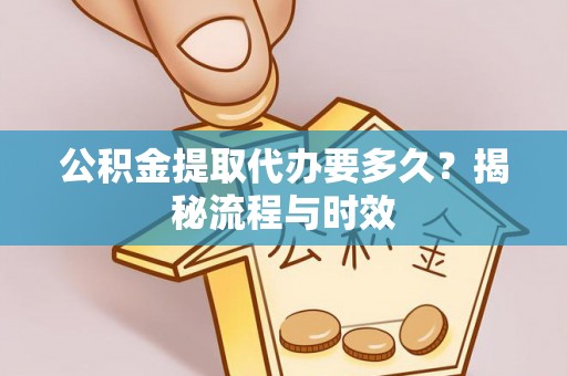 礁溪公积金提取代办要多久？揭秘流程与时效