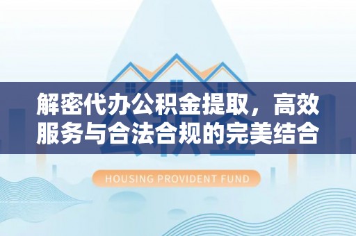礁溪解密代办公积金提取，高效服务与合法合规的完美结合