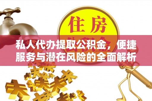 礁溪私人代办提取公积金，便捷服务与潜在风险的全面解析