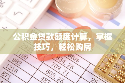 礁溪公积金贷款额度计算，掌握技巧，轻松购房