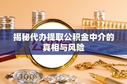 礁溪揭秘代办提取公积金中介的真相与风险