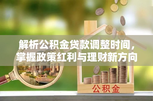 礁溪解析公积金贷款调整时间，掌握政策红利与理财新方向