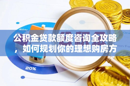 礁溪公积金贷款额度咨询全攻略，如何规划你的理想购房方案
