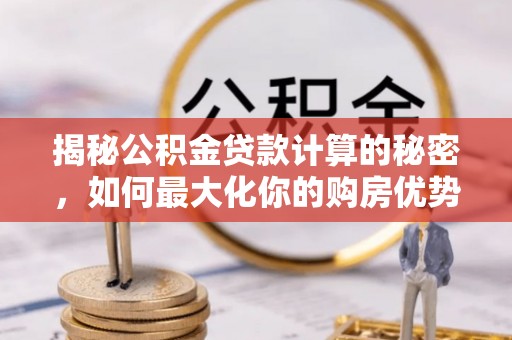 礁溪揭秘公积金贷款计算的秘密，如何最大化你的购房优势